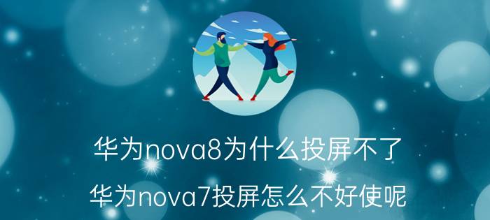 华为nova8为什么投屏不了 华为nova7投屏怎么不好使呢？